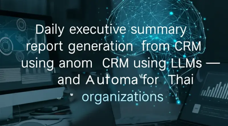 สร้างสรุปรายงานผู้บริหารรายวันจากข้อมูล CRM ด้วย LLM: วิธีออกแบบ-ตั้งค่า-อัตโนมัติสำหรับองค์กรในไทย