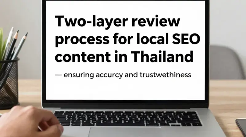 ประโยชน์และเหตุผล: ทำไมต้องใช้รีวิวสองชั้นกับคอนเทนต์ Local SEO เพื่อความแม่นยำและความน่าเชื่อถือในตลาดไทย