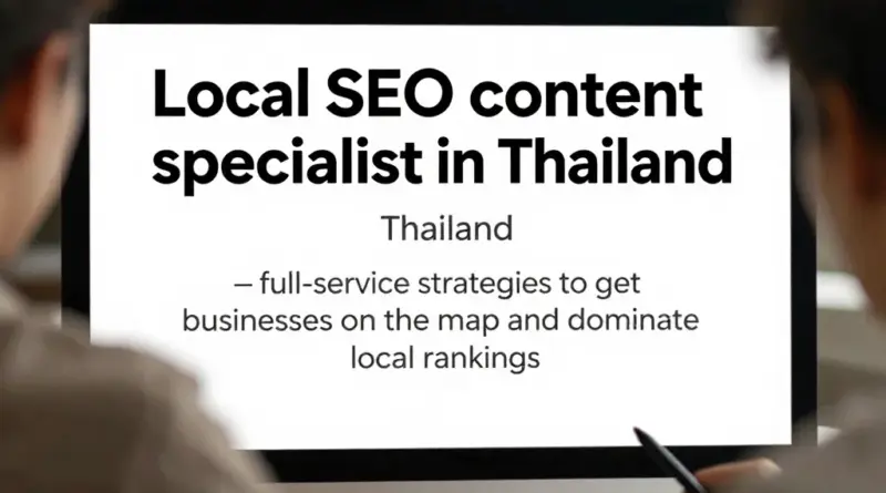 Local SEO Content Specialist ในไทย: กลยุทธ์ครบวงจรเพื่อให้ธุรกิจปรากฏบนแผนที่และครองอันดับท้องถิ่น
