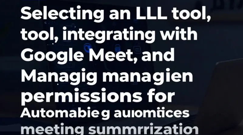 เลือกเครื่องมือ LLM, การเชื่อมต่อ Google Meet และการจัดการสิทธิ์เพื่อการสรุปอัตโนมัติ